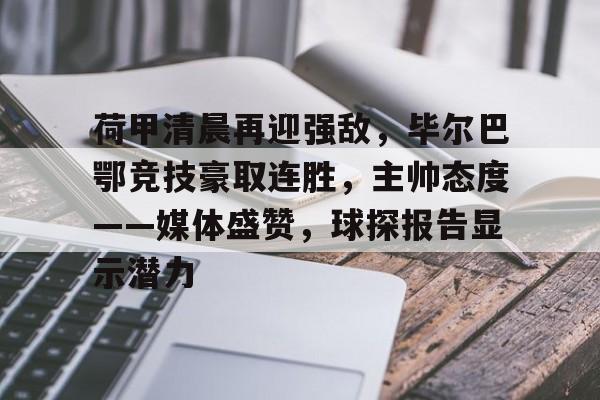 兰博电竞官方网站-关于荷甲清晨再迎强敌，毕尔巴鄂竞技豪取连胜，主帅态度——媒体盛赞，球探报告显示潜力的信息