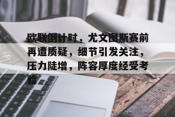 兰博电竞对战平台-欧联倒计时，尤文图斯赛前再遭质疑，细节引发关注，压力陡增，阵容厚度经受考验的简单介绍