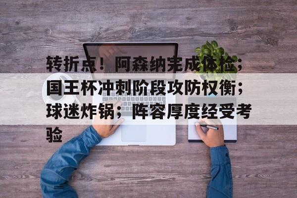 兰博电竞中国-包含转折点！阿森纳完成体检；国王杯冲刺阶段攻防权衡；球迷炸锅；阵容厚度经受考验的词条