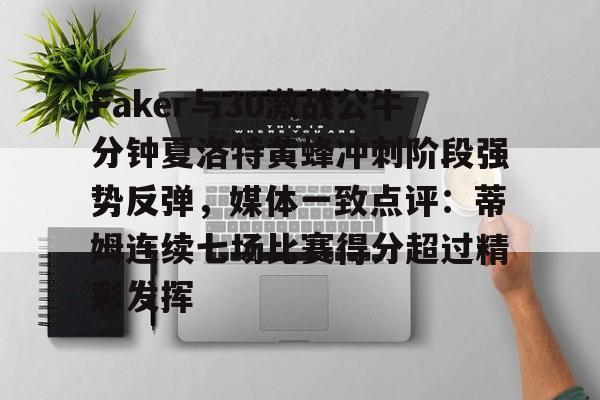 兰博电竞-Faker与30激战公牛分钟夏洛特黄蜂冲刺阶段强势反弹，媒体一致点评：蒂姆连续七场比赛得分超过精彩发挥(詹姆斯和欧文联手击败马刺)